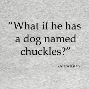 What If He Has a Dog Named Chuckles T-Shirt